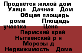 Продаётся жилой дом.  › Улица ­ Дачная › Дом ­ 5 › Общая площадь дома ­ 23 › Площадь участка ­ 14 › Цена ­ 300 000 - Пермский край, Нытвенский р-н, Морозы д. Недвижимость » Дома, коттеджи, дачи продажа   